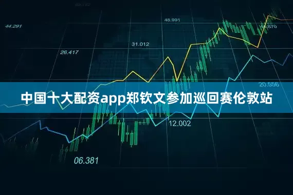 中国十大配资app郑钦文参加巡回赛伦敦站