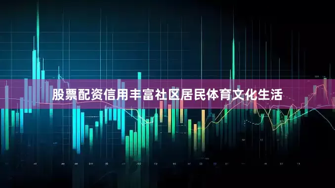 股票配资信用丰富社区居民体育文化生活