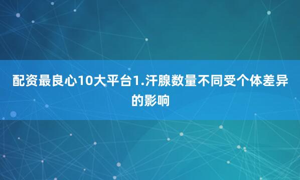 配资最良心10大平台1.汗腺数量不同受个体差异的影响