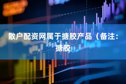 散户配资网属于搪胶产品（备注：搪胶