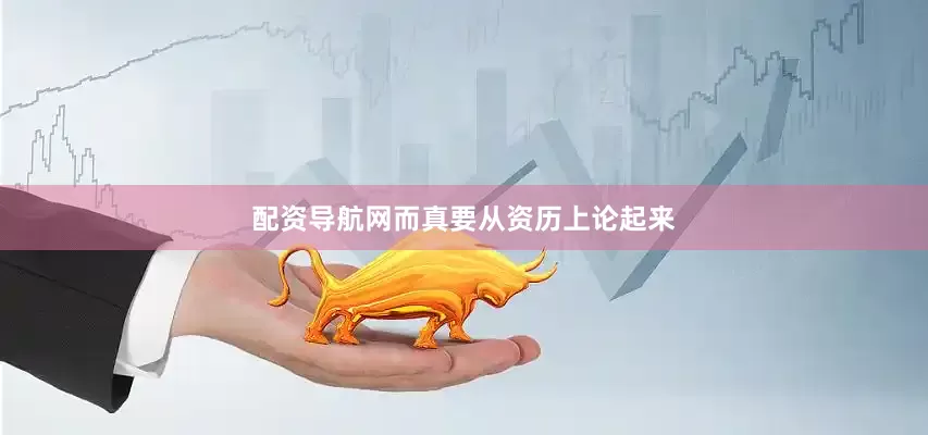 配资导航网而真要从资历上论起来