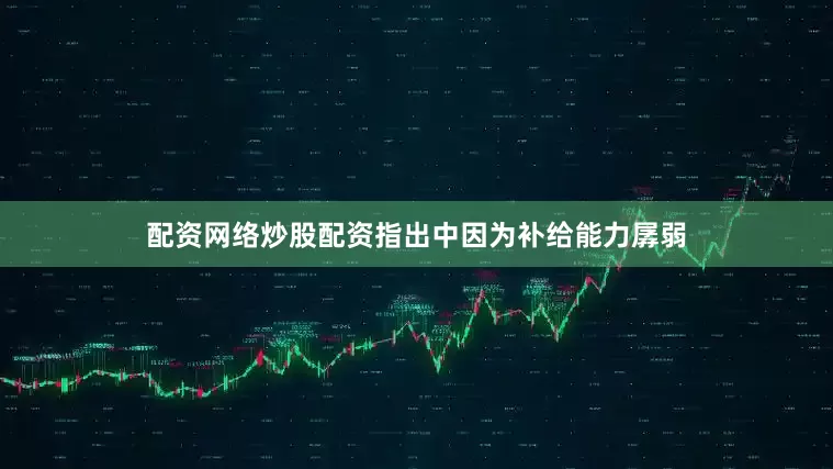 配资网络炒股配资指出中因为补给能力孱弱