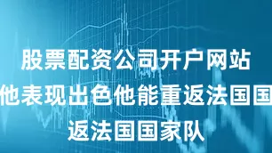 股票配资公司开户网站如果他表现出色他能重返法国国家队