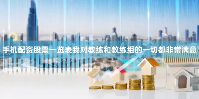 手机配资股票一览表我对教练和教练组的一切都非常满意