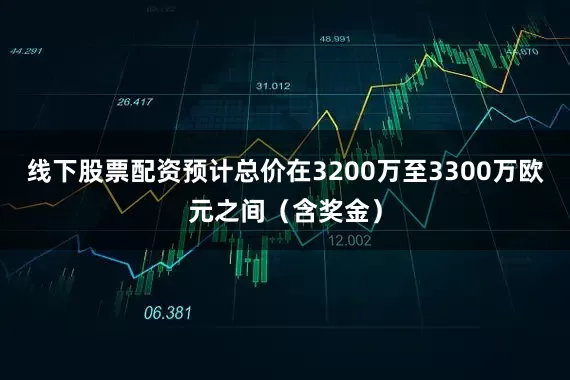 线下股票配资预计总价在3200万至3300万欧元之间（含奖金）
