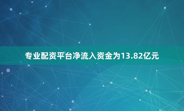 专业配资平台净流入资金为13.82亿元
