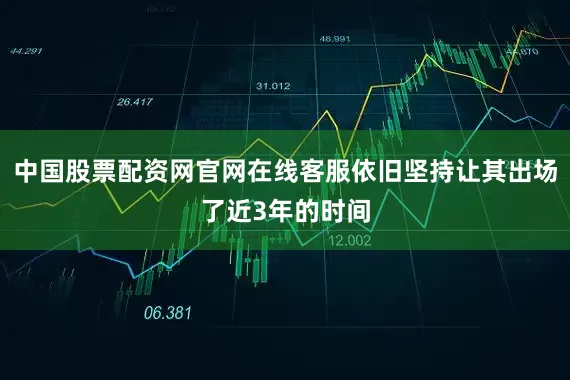 中国股票配资网官网在线客服依旧坚持让其出场了近3年的时间