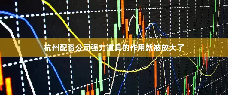 杭州配资公司强力道具的作用就被放大了
