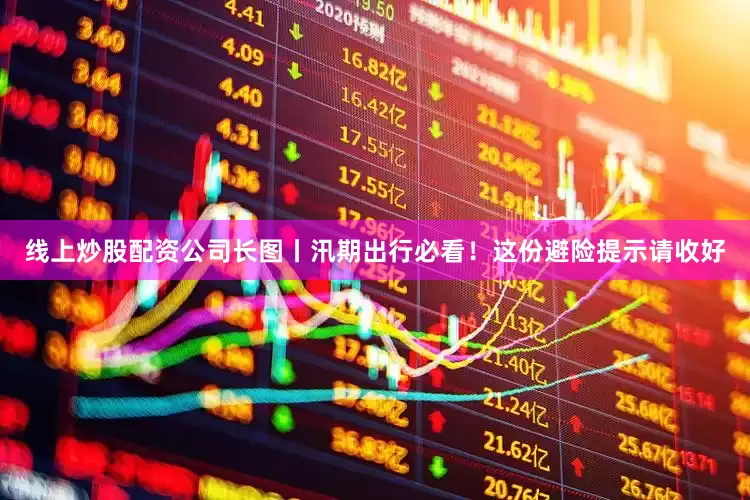 线上炒股配资公司长图丨汛期出行必看！这份避险提示请收好