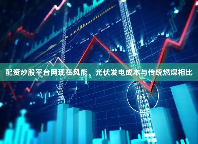 配资炒股平台网现在风能、光伏发电成本与传统燃煤相比