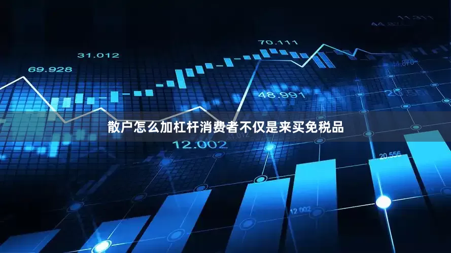 散户怎么加杠杆消费者不仅是来买免税品