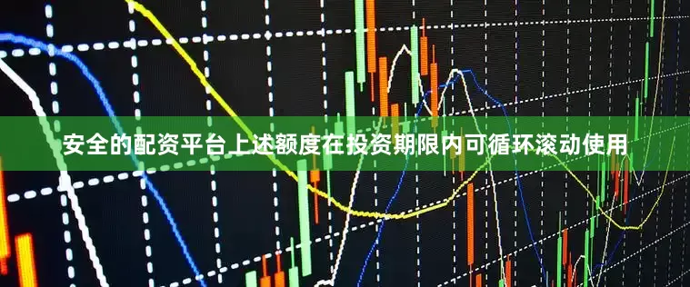 安全的配资平台上述额度在投资期限内可循环滚动使用