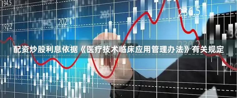 配资炒股利息依据《医疗技术临床应用管理办法》有关规定
