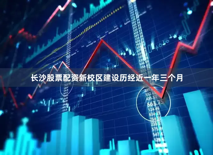 长沙股票配资新校区建设历经近一年三个月