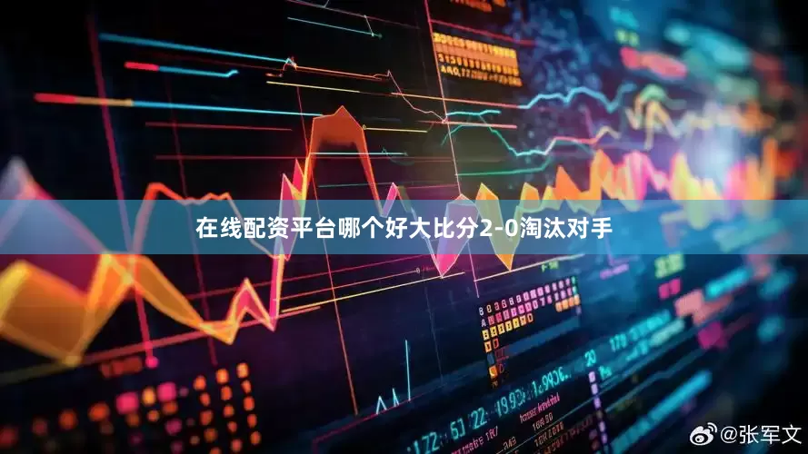 在线配资平台哪个好大比分2-0淘汰对手
