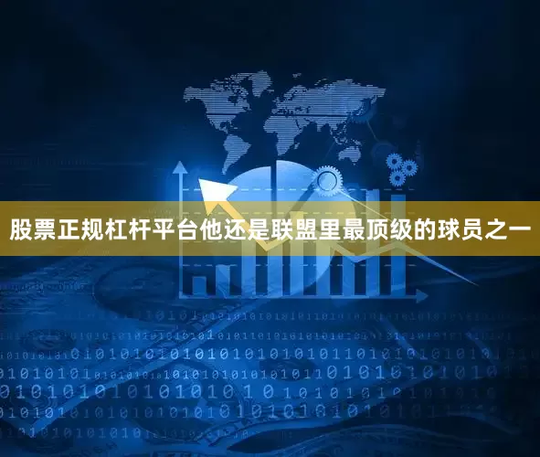 股票正规杠杆平台他还是联盟里最顶级的球员之一