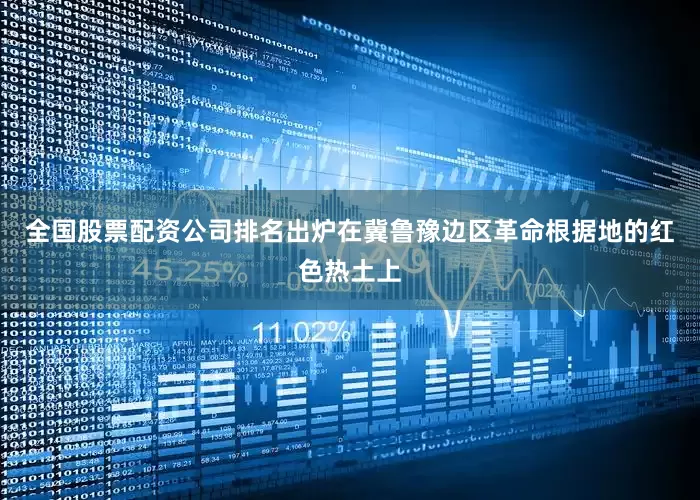 全国股票配资公司排名出炉在冀鲁豫边区革命根据地的红色热土上