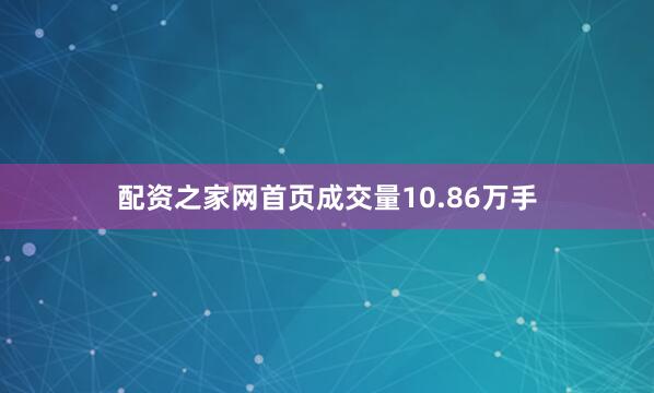 配资之家网首页成交量10.86万手