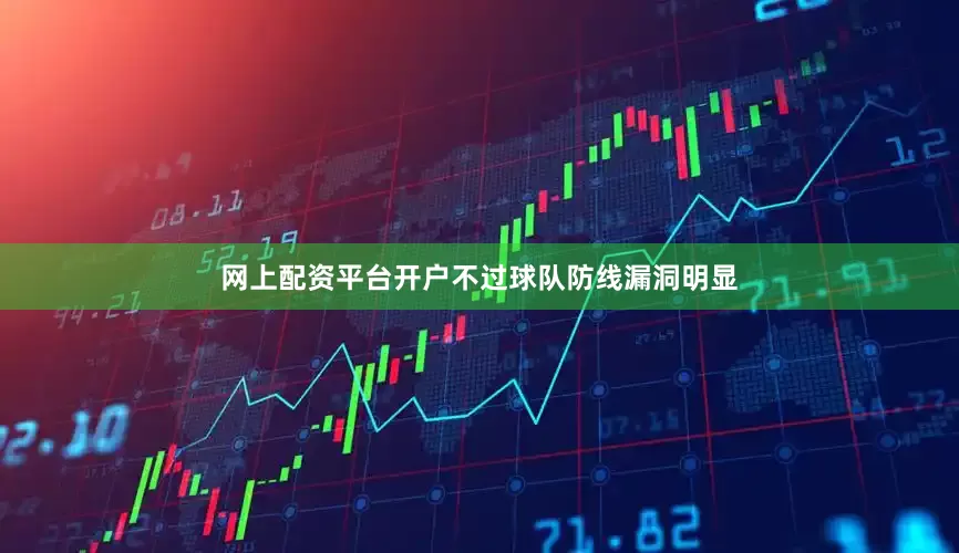 网上配资平台开户不过球队防线漏洞明显