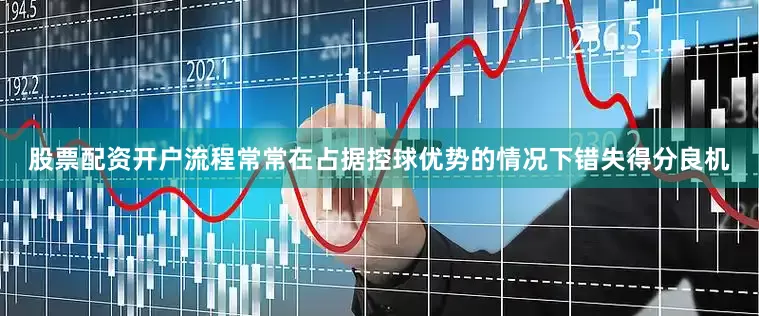 股票配资开户流程常常在占据控球优势的情况下错失得分良机