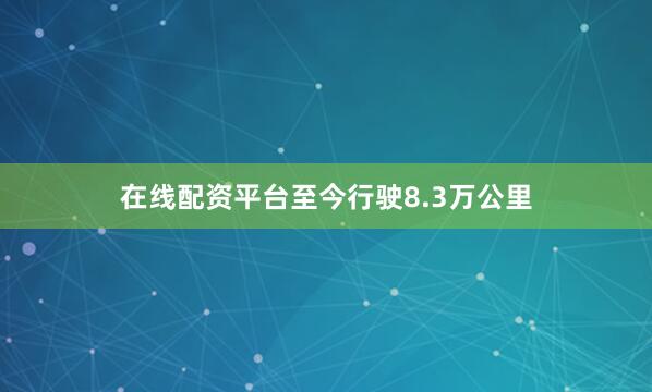 在线配资平台至今行驶8.3万公里