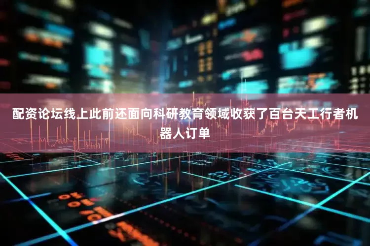 配资论坛线上此前还面向科研教育领域收获了百台天工行者机器人订单