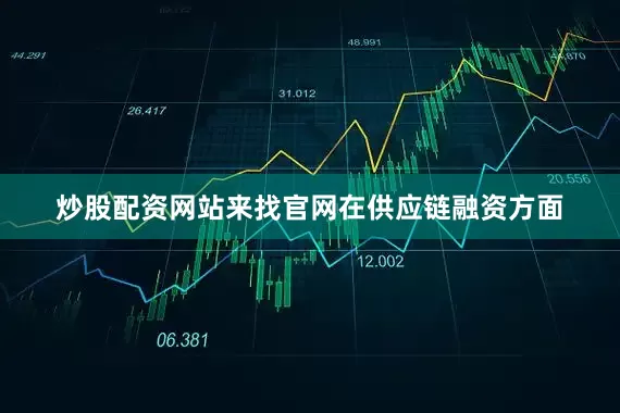 炒股配资网站来找官网　　在供应链融资方面