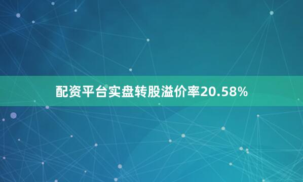 配资平台实盘转股溢价率20.58%