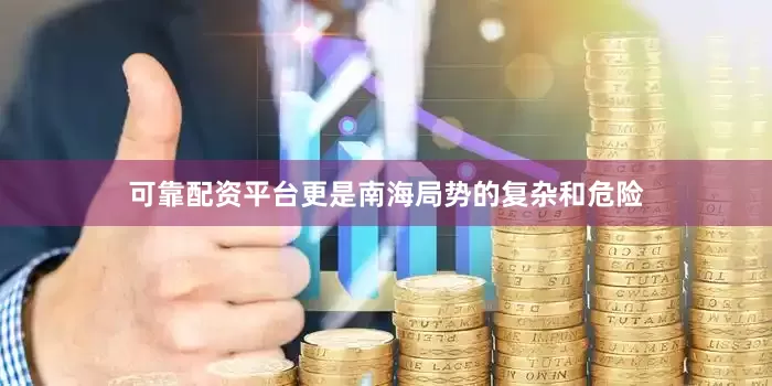 可靠配资平台更是南海局势的复杂和危险