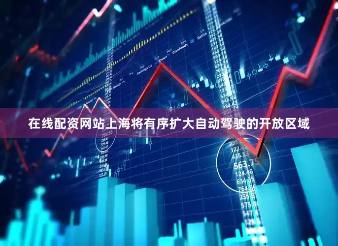 在线配资网站上海将有序扩大自动驾驶的开放区域