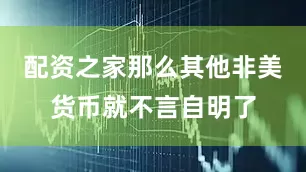 配资之家那么其他非美货币就不言自明了