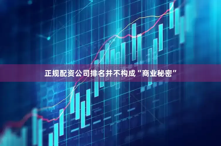 正规配资公司排名并不构成“商业秘密”