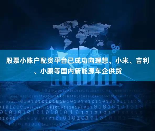 股票小账户配资平台已成功向理想、小米、吉利、小鹏等国内新能源车企供货
