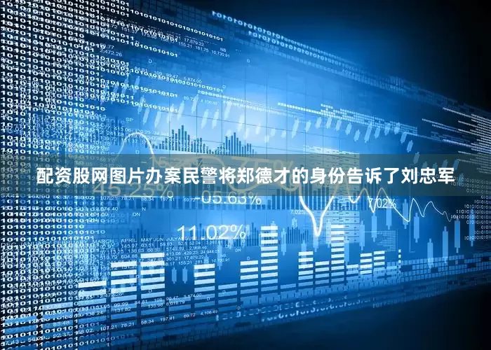 配资股网图片办案民警将郑德才的身份告诉了刘忠军