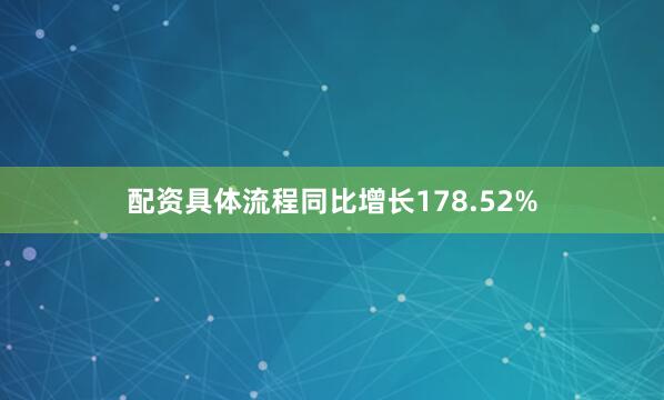 配资具体流程同比增长178.52%
