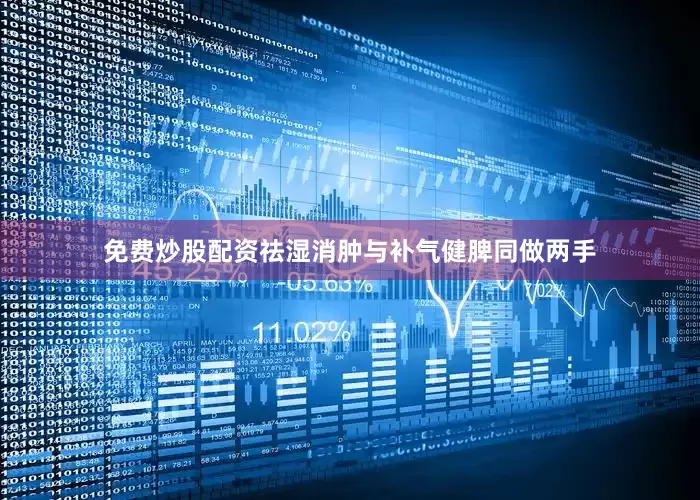 免费炒股配资祛湿消肿与补气健脾同做两手