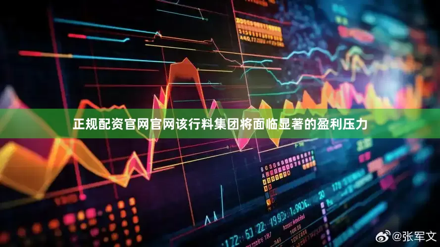 正规配资官网官网该行料集团将面临显著的盈利压力