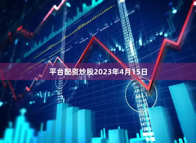 平台配资炒股　　2023年4月15日