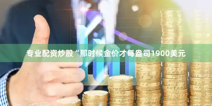 专业配资炒股“那时候金价才每盎司1900美元