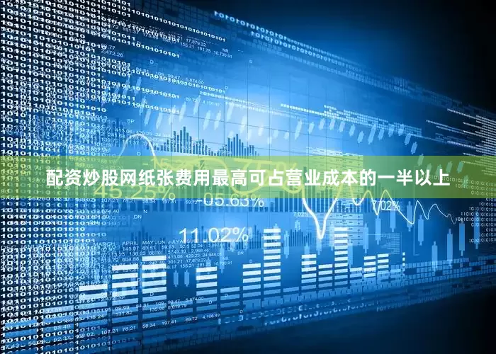 配资炒股网纸张费用最高可占营业成本的一半以上