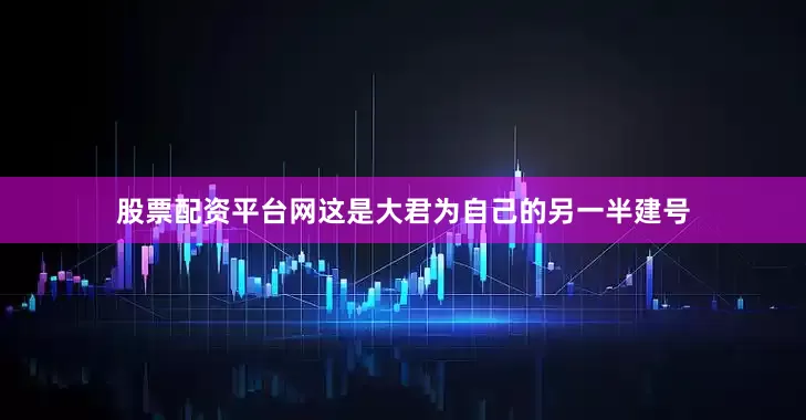 股票配资平台网这是大君为自己的另一半建号