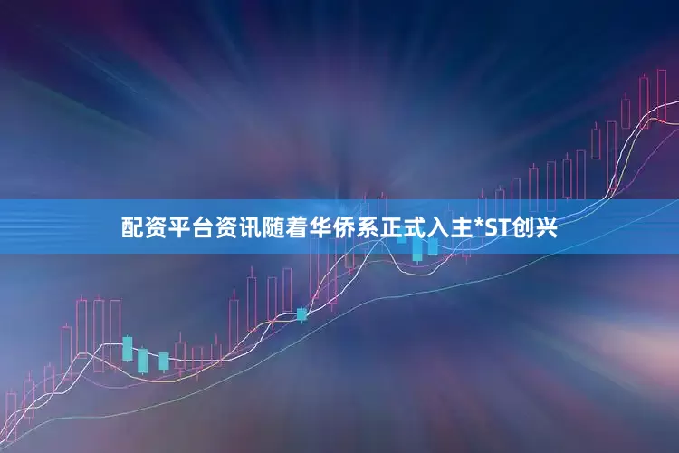 配资平台资讯随着华侨系正式入主*ST创兴