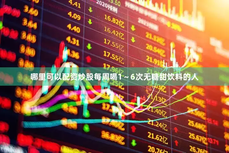哪里可以配资炒股每周喝1～6次无糖甜饮料的人