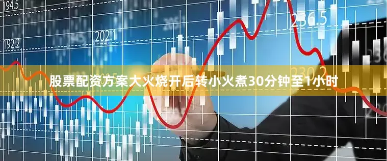 股票配资方案大火烧开后转小火煮30分钟至1小时