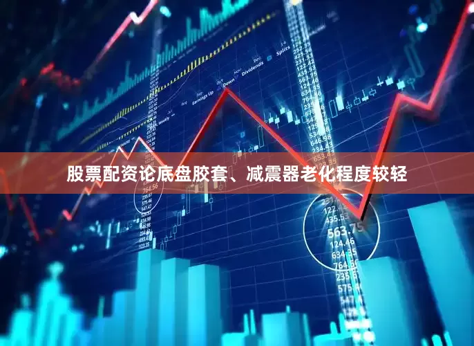股票配资论底盘胶套、减震器老化程度较轻