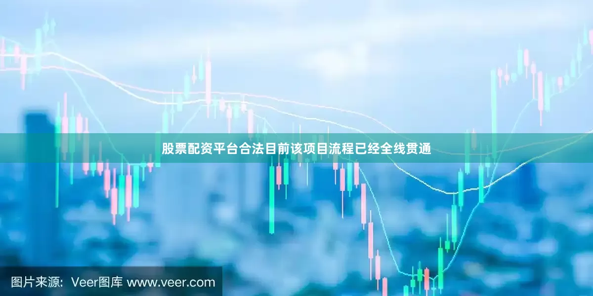 股票配资平台合法目前该项目流程已经全线贯通