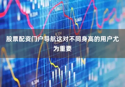股票配资门户导航这对不同身高的用户尤为重要