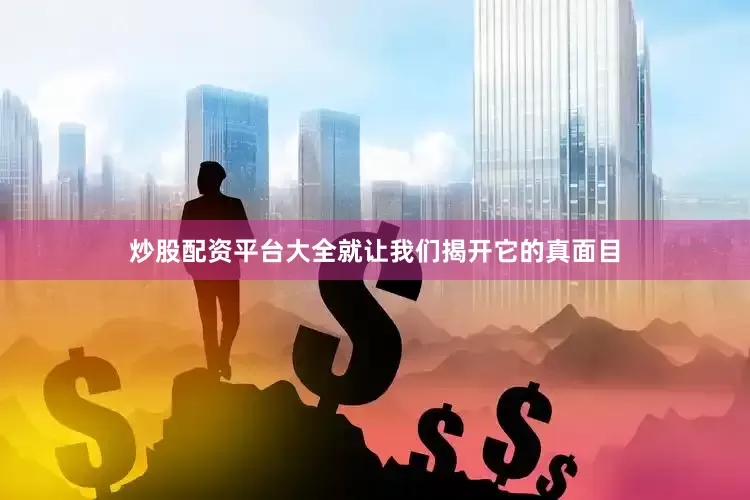 炒股配资平台大全就让我们揭开它的真面目