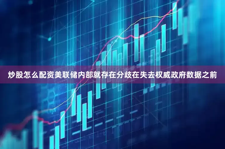 炒股怎么配资美联储内部就存在分歧在失去权威政府数据之前
