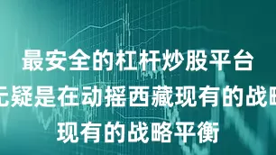 最安全的杠杆炒股平台官网无疑是在动摇西藏现有的战略平衡